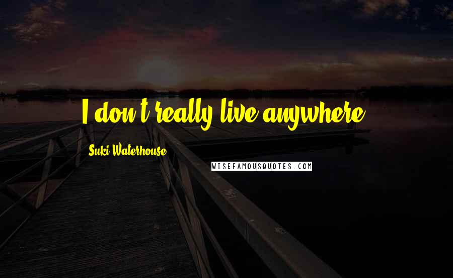 Suki Waterhouse Quotes: I don't really live anywhere.