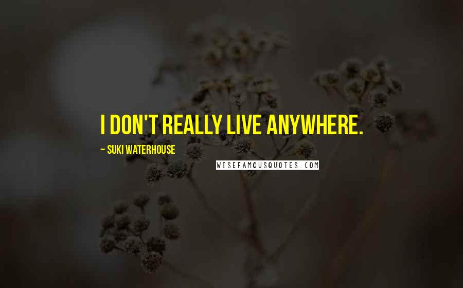 Suki Waterhouse Quotes: I don't really live anywhere.