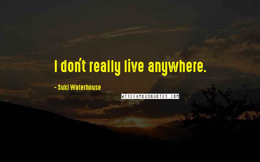 Suki Waterhouse Quotes: I don't really live anywhere.