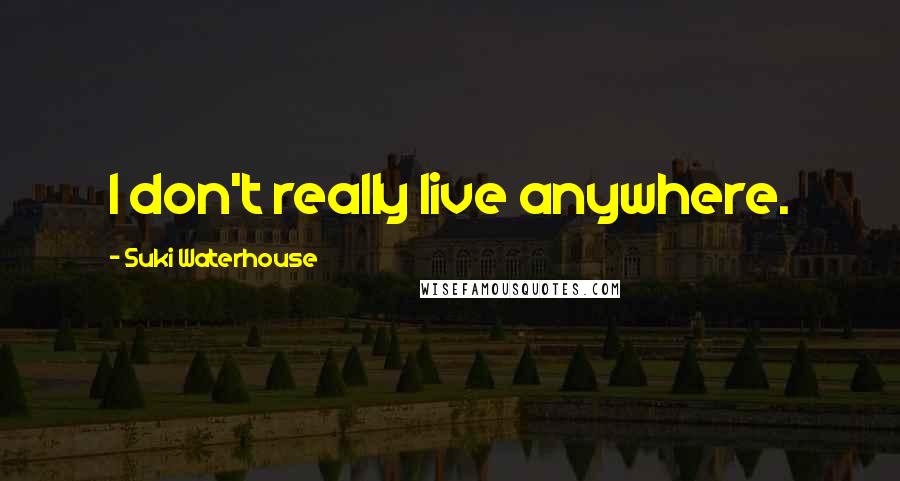 Suki Waterhouse Quotes: I don't really live anywhere.