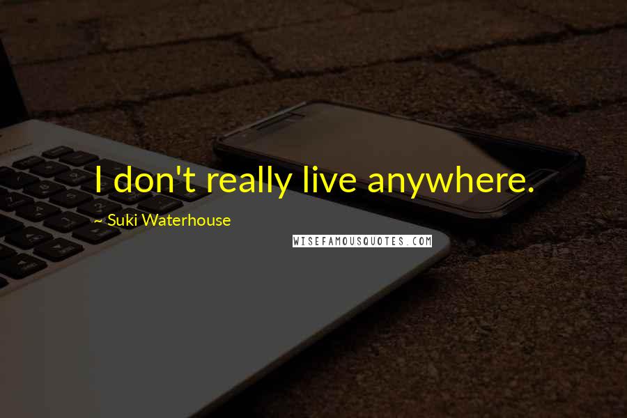 Suki Waterhouse Quotes: I don't really live anywhere.