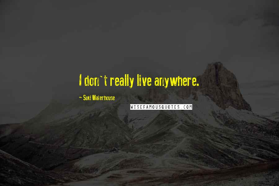 Suki Waterhouse Quotes: I don't really live anywhere.