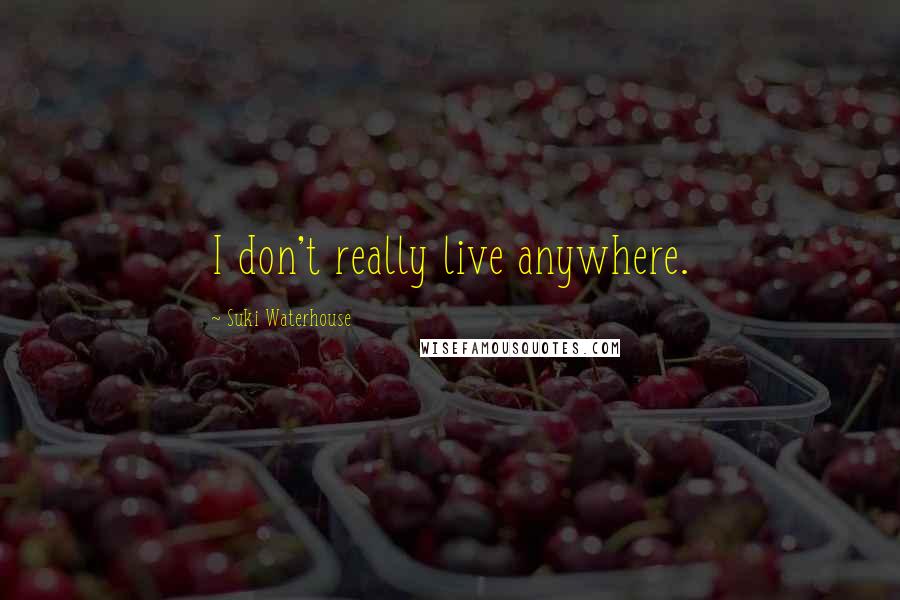 Suki Waterhouse Quotes: I don't really live anywhere.