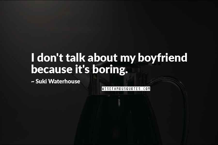 Suki Waterhouse Quotes: I don't talk about my boyfriend because it's boring.