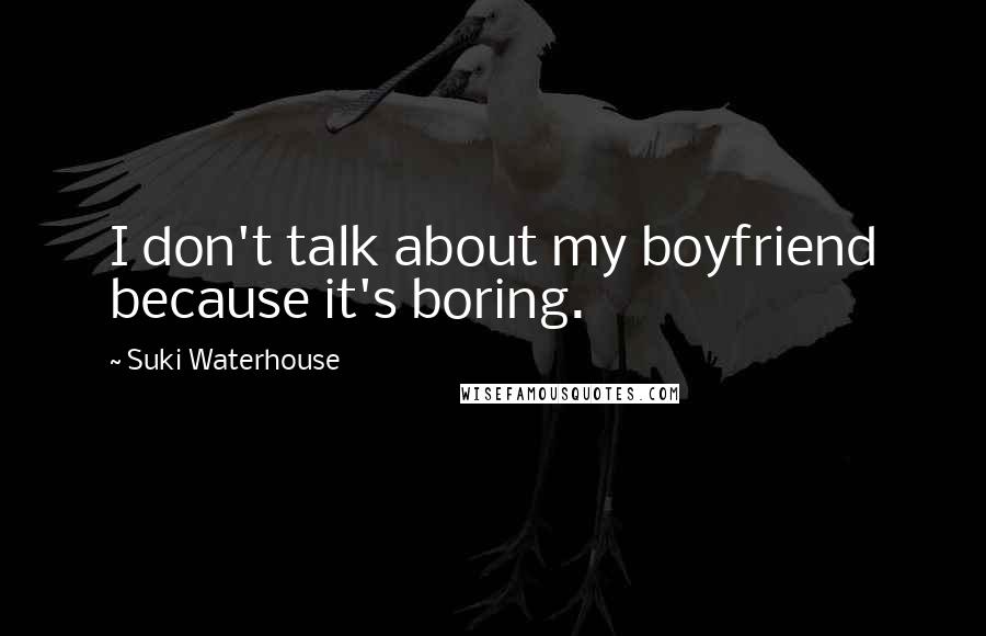 Suki Waterhouse Quotes: I don't talk about my boyfriend because it's boring.