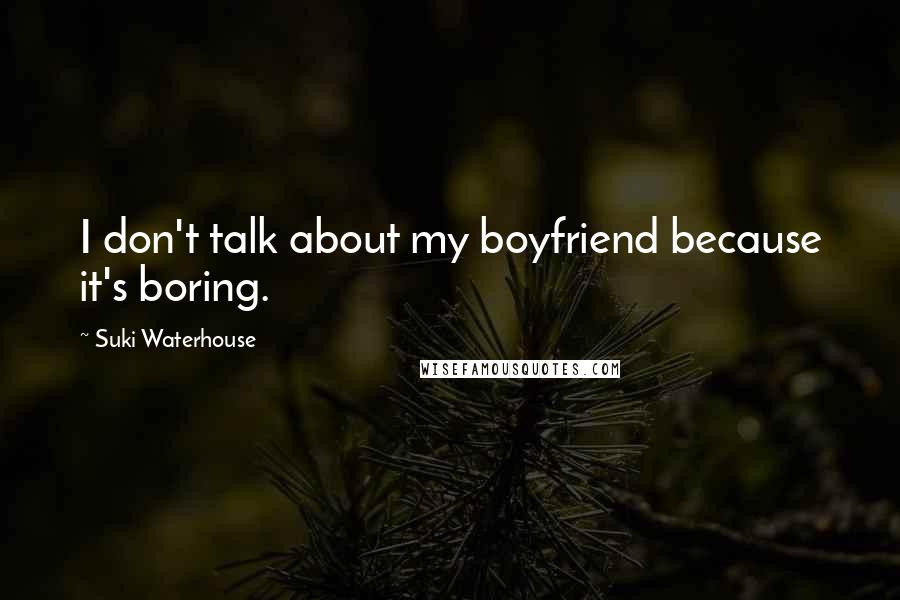 Suki Waterhouse Quotes: I don't talk about my boyfriend because it's boring.