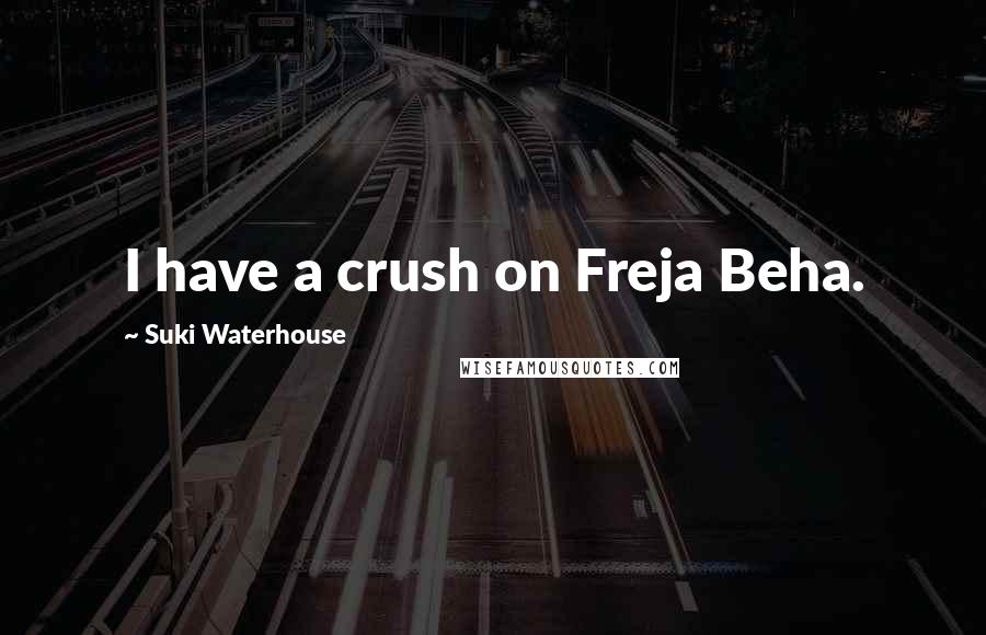 Suki Waterhouse Quotes: I have a crush on Freja Beha.