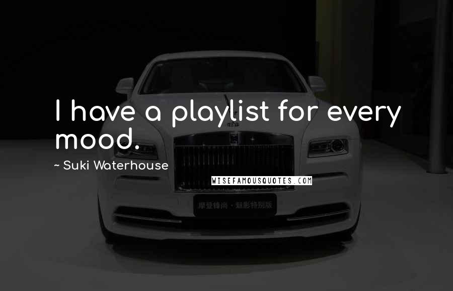Suki Waterhouse Quotes: I have a playlist for every mood.