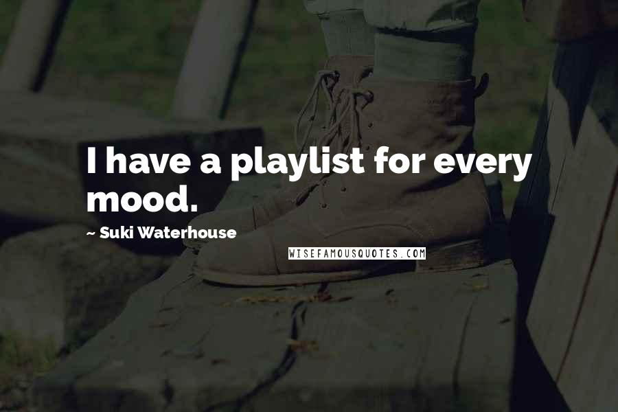 Suki Waterhouse Quotes: I have a playlist for every mood.