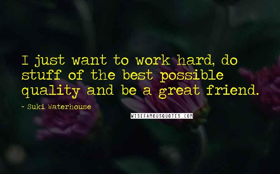 Suki Waterhouse Quotes: I just want to work hard, do stuff of the best possible quality and be a great friend.