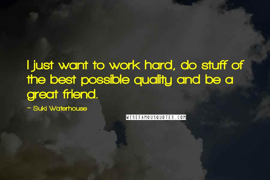 Suki Waterhouse Quotes: I just want to work hard, do stuff of the best possible quality and be a great friend.