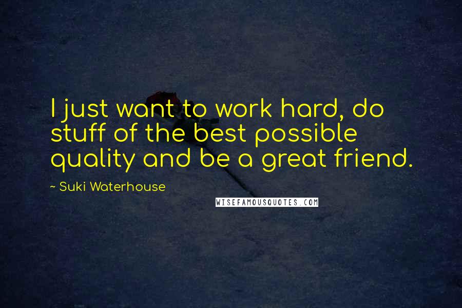 Suki Waterhouse Quotes: I just want to work hard, do stuff of the best possible quality and be a great friend.