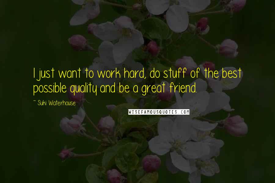 Suki Waterhouse Quotes: I just want to work hard, do stuff of the best possible quality and be a great friend.