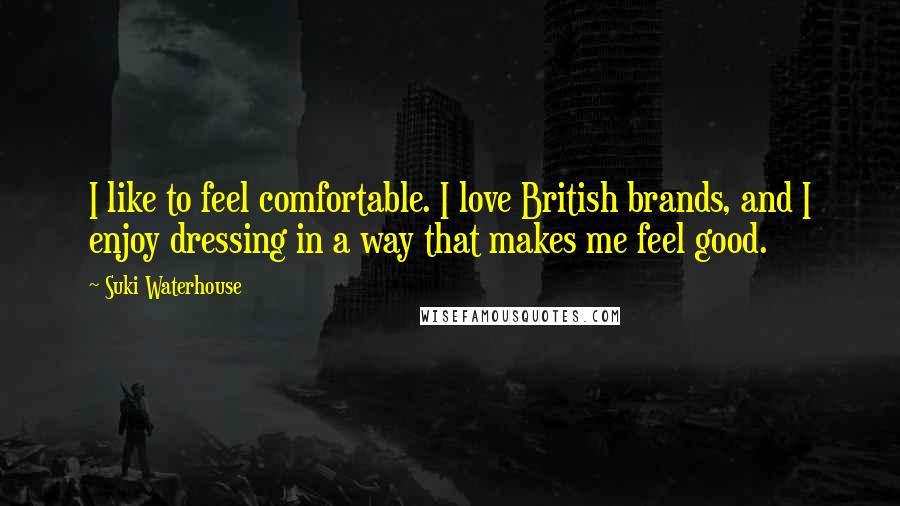 Suki Waterhouse Quotes: I like to feel comfortable. I love British brands, and I enjoy dressing in a way that makes me feel good.