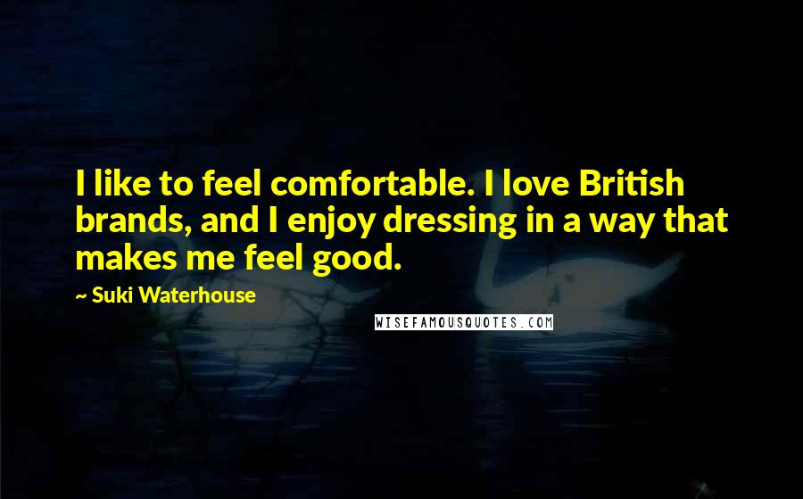 Suki Waterhouse Quotes: I like to feel comfortable. I love British brands, and I enjoy dressing in a way that makes me feel good.