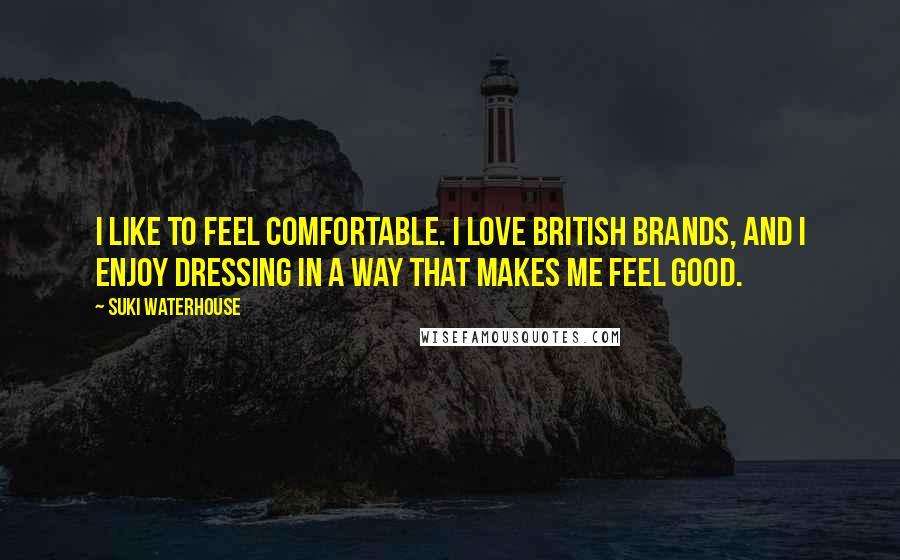 Suki Waterhouse Quotes: I like to feel comfortable. I love British brands, and I enjoy dressing in a way that makes me feel good.
