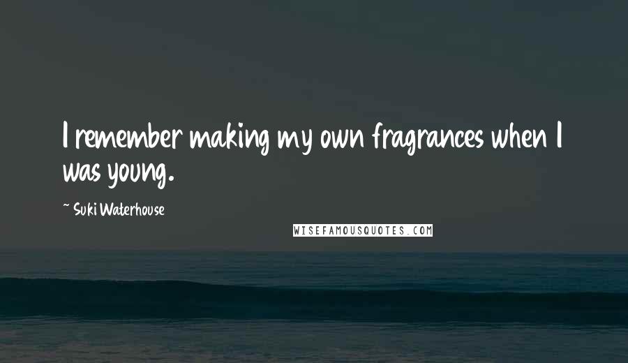 Suki Waterhouse Quotes: I remember making my own fragrances when I was young.