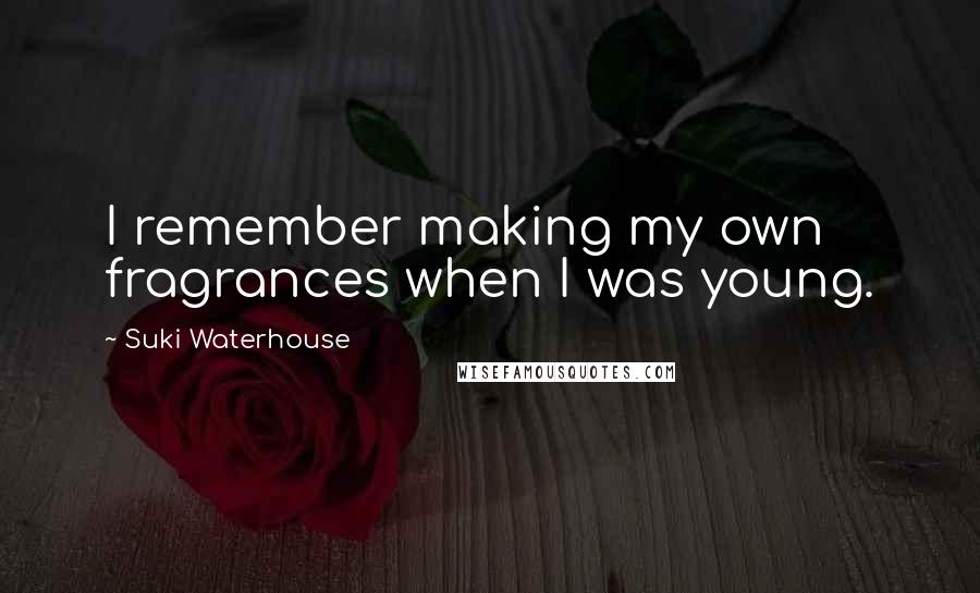 Suki Waterhouse Quotes: I remember making my own fragrances when I was young.