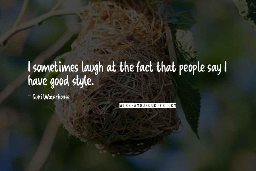 Suki Waterhouse Quotes: I sometimes laugh at the fact that people say I have good style.