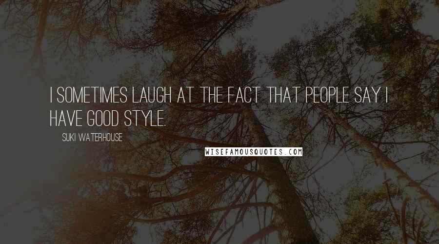 Suki Waterhouse Quotes: I sometimes laugh at the fact that people say I have good style.