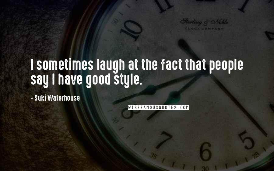 Suki Waterhouse Quotes: I sometimes laugh at the fact that people say I have good style.