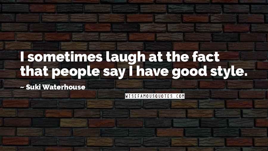 Suki Waterhouse Quotes: I sometimes laugh at the fact that people say I have good style.