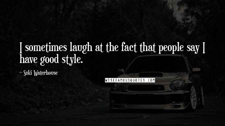 Suki Waterhouse Quotes: I sometimes laugh at the fact that people say I have good style.