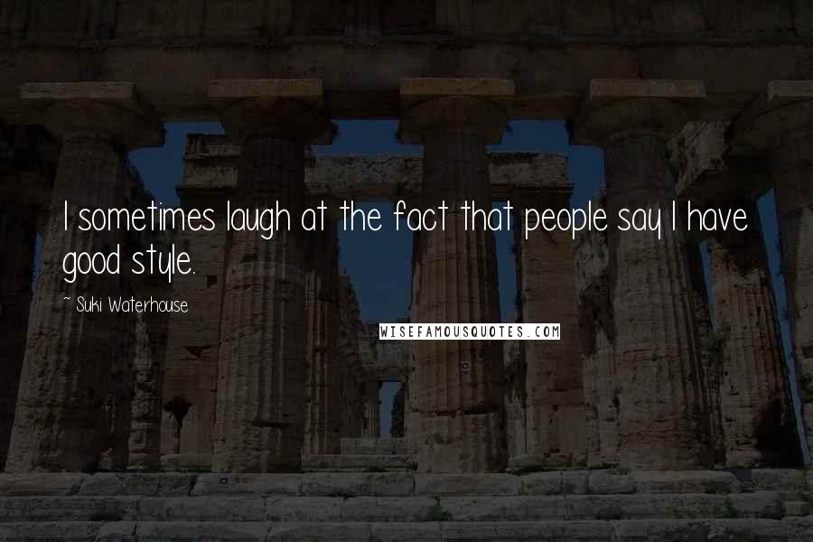 Suki Waterhouse Quotes: I sometimes laugh at the fact that people say I have good style.