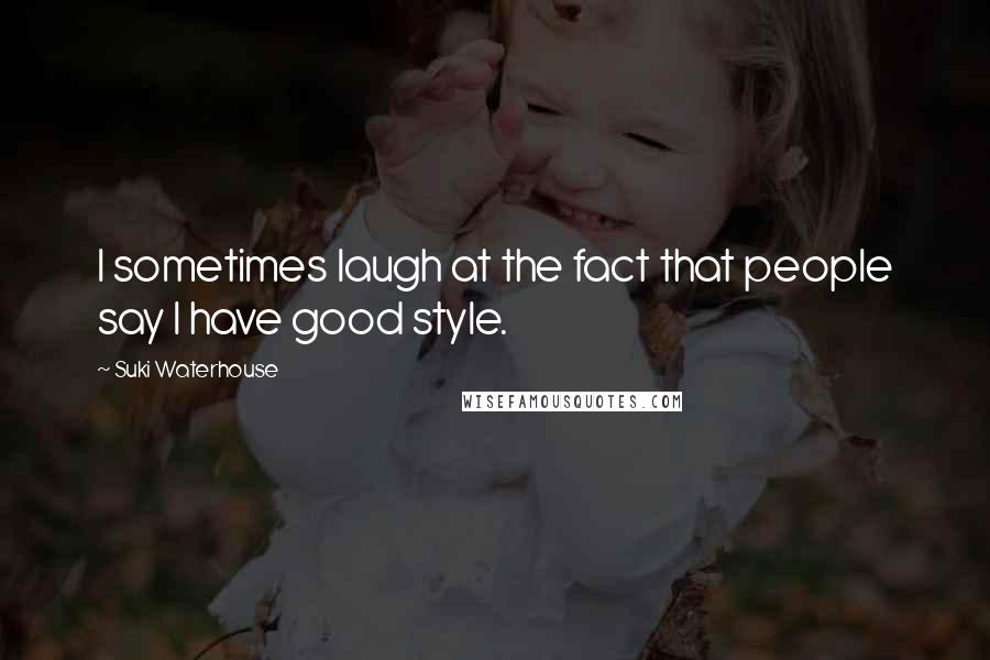 Suki Waterhouse Quotes: I sometimes laugh at the fact that people say I have good style.