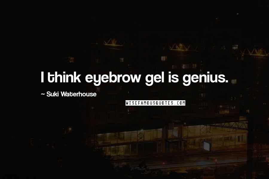 Suki Waterhouse Quotes: I think eyebrow gel is genius.