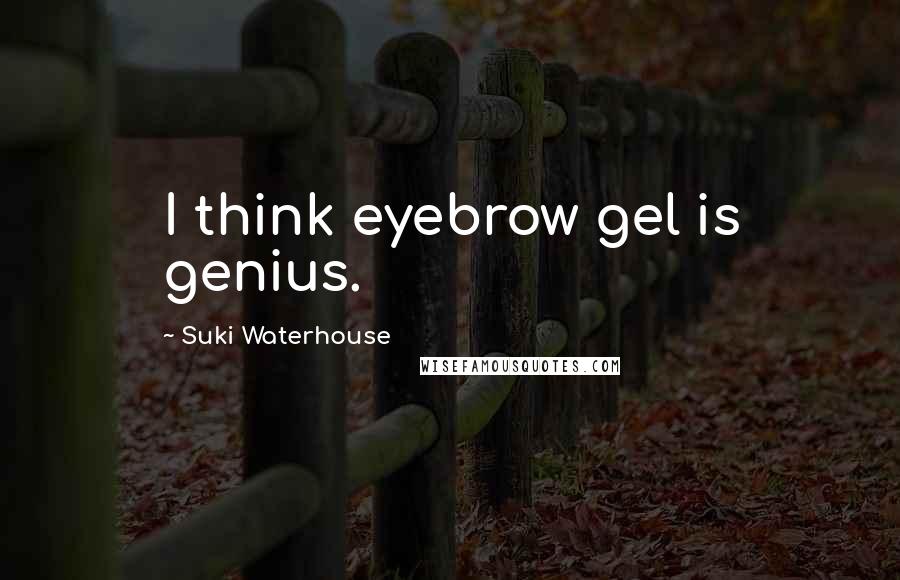 Suki Waterhouse Quotes: I think eyebrow gel is genius.