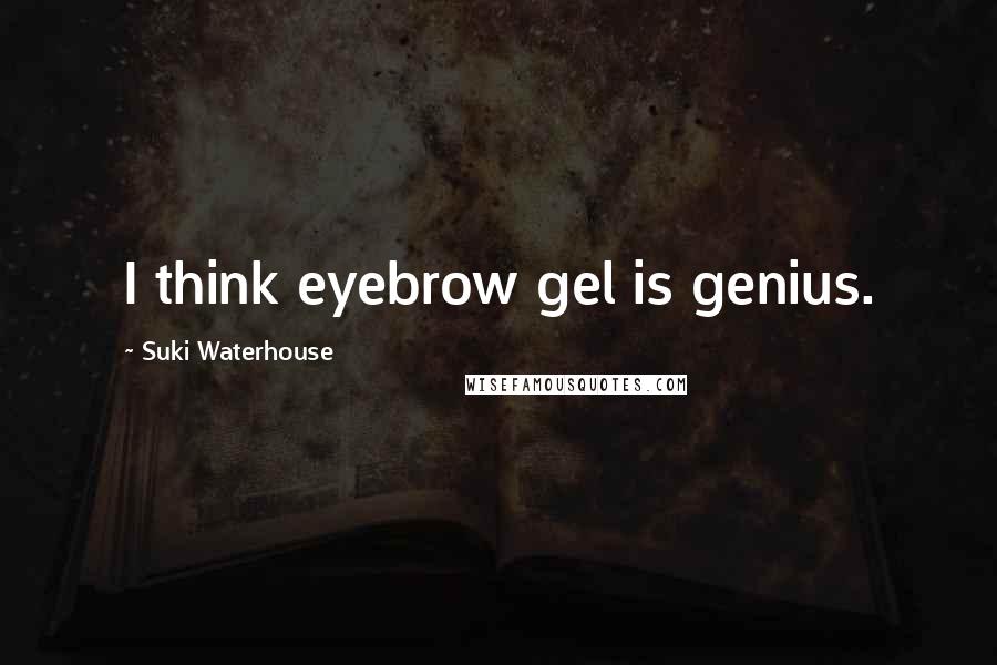 Suki Waterhouse Quotes: I think eyebrow gel is genius.
