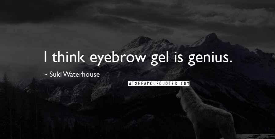 Suki Waterhouse Quotes: I think eyebrow gel is genius.