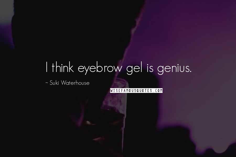Suki Waterhouse Quotes: I think eyebrow gel is genius.