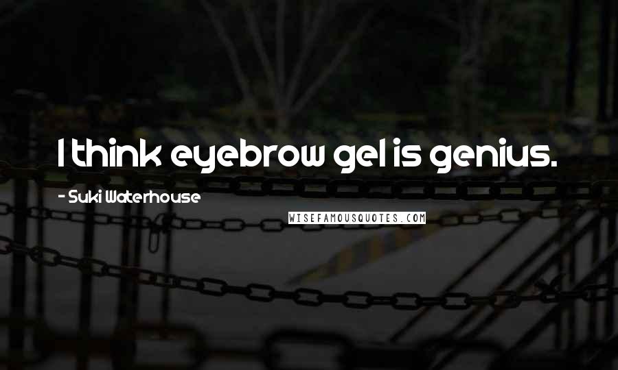 Suki Waterhouse Quotes: I think eyebrow gel is genius.