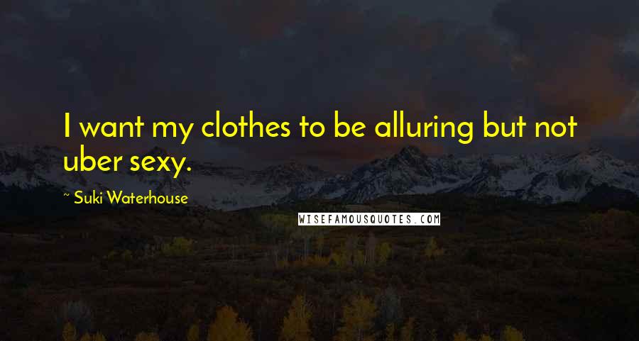Suki Waterhouse Quotes: I want my clothes to be alluring but not uber sexy.