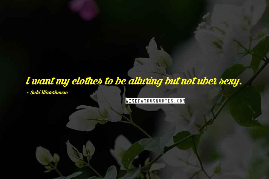Suki Waterhouse Quotes: I want my clothes to be alluring but not uber sexy.