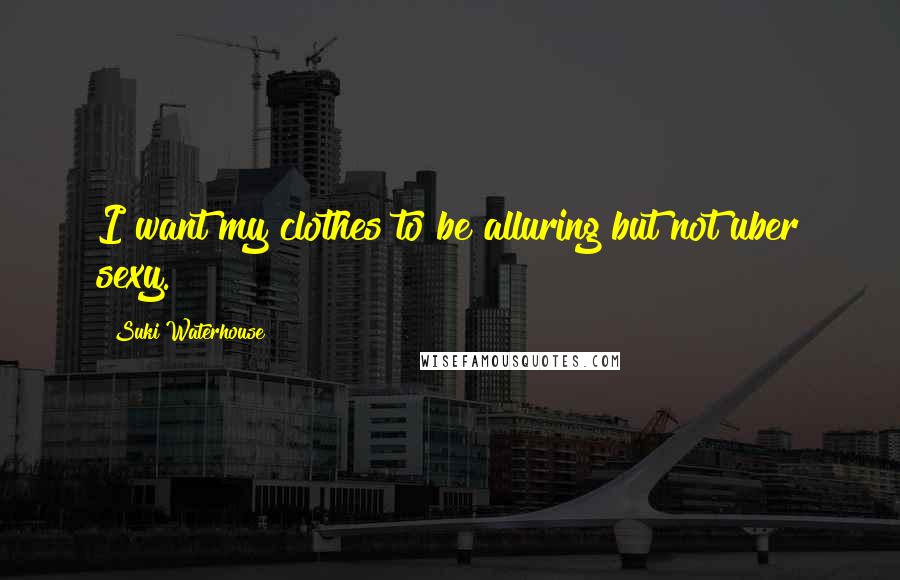 Suki Waterhouse Quotes: I want my clothes to be alluring but not uber sexy.