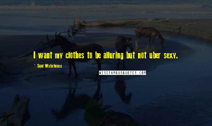 Suki Waterhouse Quotes: I want my clothes to be alluring but not uber sexy.