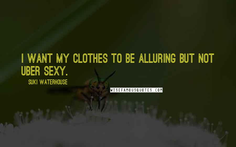 Suki Waterhouse Quotes: I want my clothes to be alluring but not uber sexy.