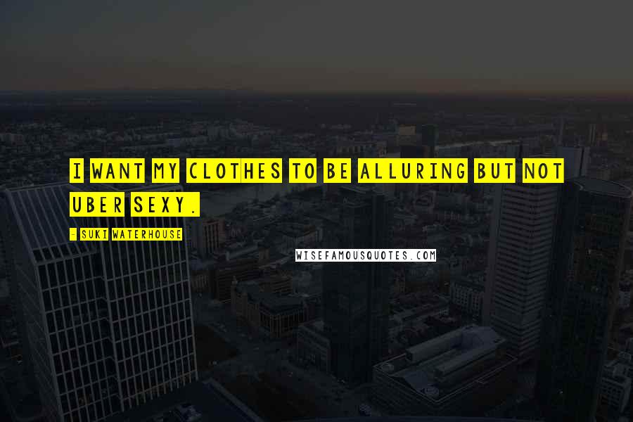 Suki Waterhouse Quotes: I want my clothes to be alluring but not uber sexy.