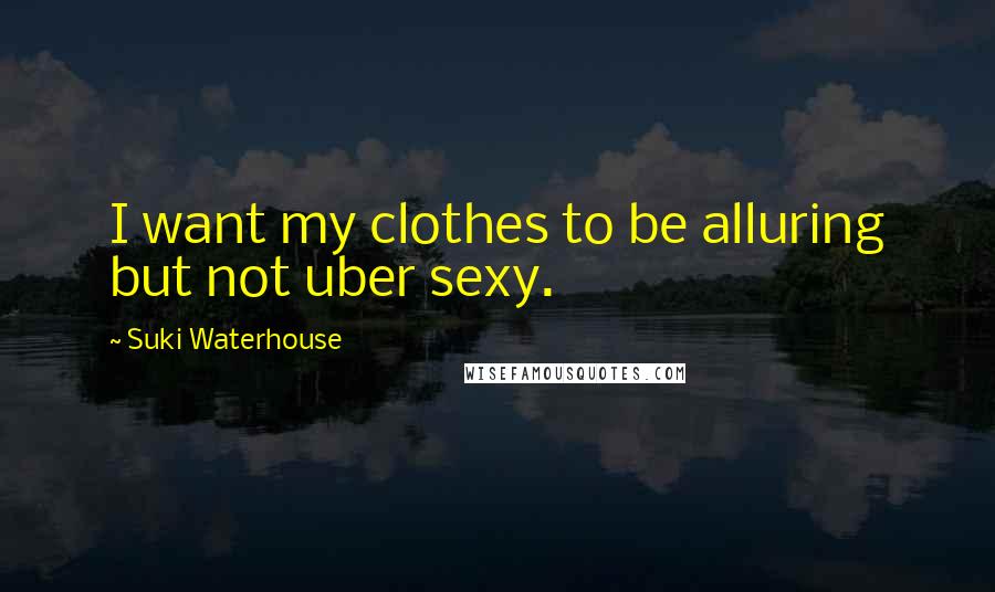 Suki Waterhouse Quotes: I want my clothes to be alluring but not uber sexy.