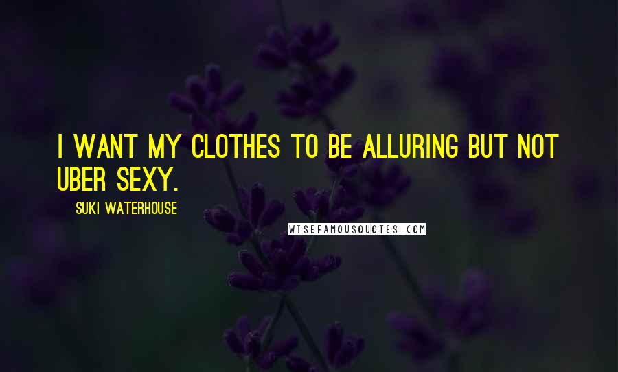Suki Waterhouse Quotes: I want my clothes to be alluring but not uber sexy.