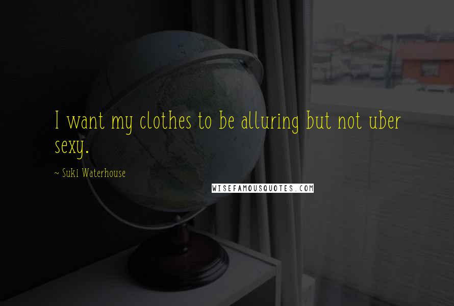 Suki Waterhouse Quotes: I want my clothes to be alluring but not uber sexy.