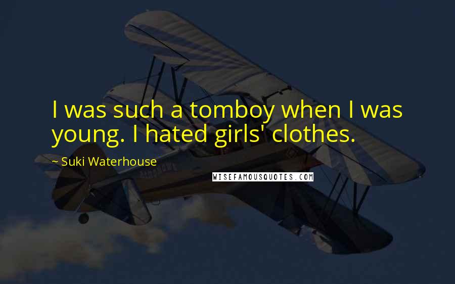 Suki Waterhouse Quotes: I was such a tomboy when I was young. I hated girls' clothes.