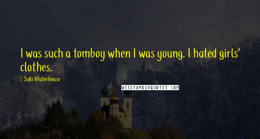 Suki Waterhouse Quotes: I was such a tomboy when I was young. I hated girls' clothes.