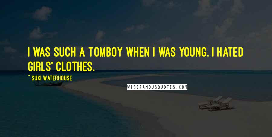 Suki Waterhouse Quotes: I was such a tomboy when I was young. I hated girls' clothes.