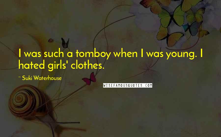 Suki Waterhouse Quotes: I was such a tomboy when I was young. I hated girls' clothes.