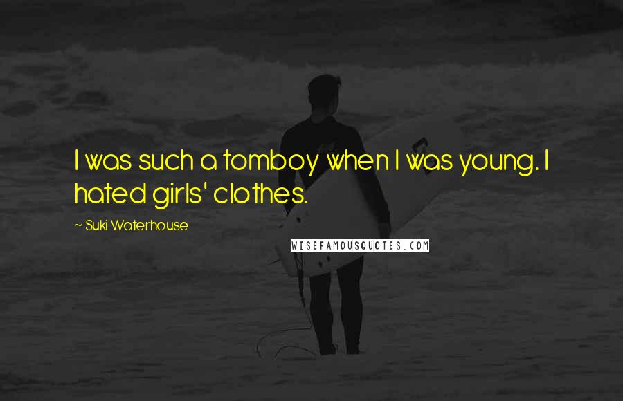 Suki Waterhouse Quotes: I was such a tomboy when I was young. I hated girls' clothes.
