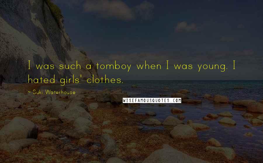 Suki Waterhouse Quotes: I was such a tomboy when I was young. I hated girls' clothes.